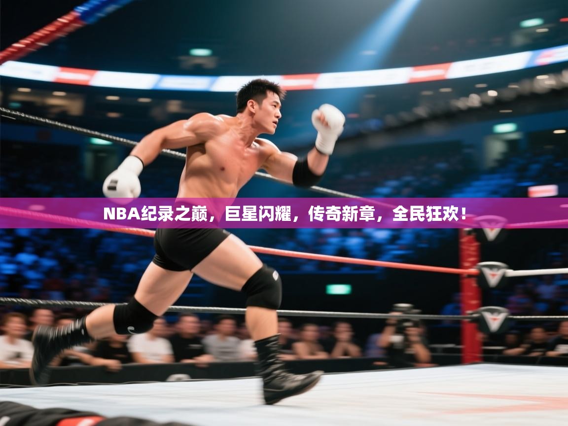 NBA纪录之巅，巨星闪耀，传奇新章，全民狂欢！