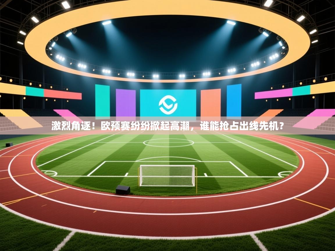 激烈角逐！欧预赛纷纷掀起高潮，谁能抢占出线先机？  第2张